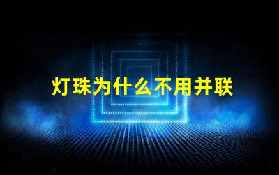 灯珠为什么不用并联 led灯为什么不用并联